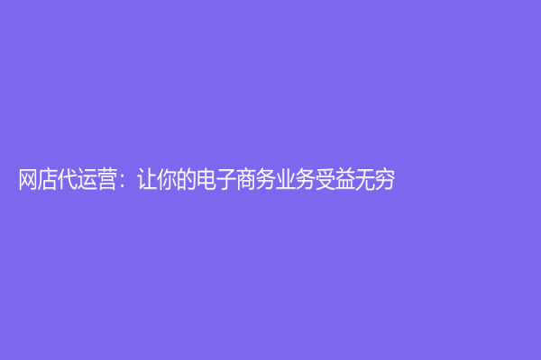 網店代運營：讓你的電子商務業務受益無窮