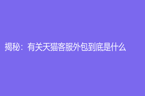 揭秘：有關天貓客服外包到底是什么？