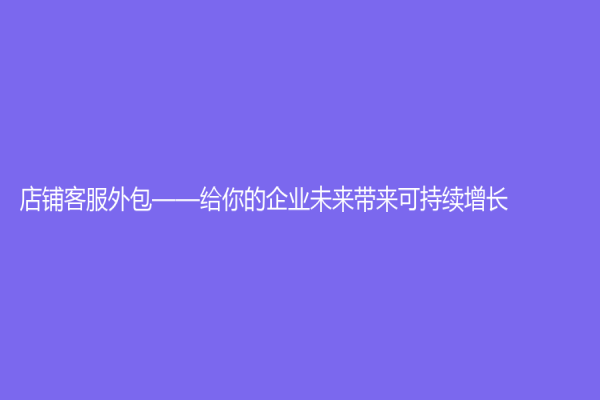 店鋪客服外包——給你的企業(yè)未來帶來可持續(xù)增長