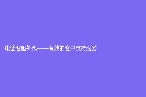 電話客服外包——有效的客戶支持服務