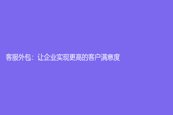 客服外包：讓企業實現更高的客戶滿意度