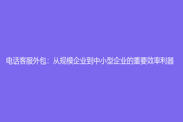 電話客服外包：從規模企業到中小型企業的重要效率利器