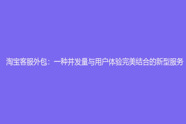 淘寶客服外包：一種并發量與用戶體驗完美結合的新型服務