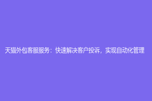 天貓外包客服服務：快速解決客戶投訴，實現自動化管理