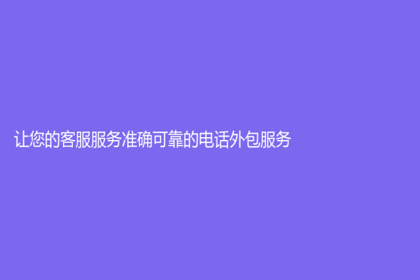 讓您的客服服務準確可靠的電話外包服務
