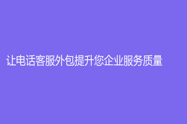 讓電話客服外包提升您企業服務質量