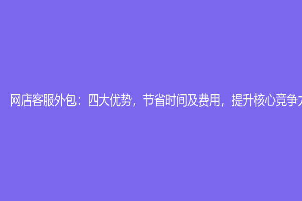 網店客服外包：四大優勢，節省時間及費用，提升核心競爭力
