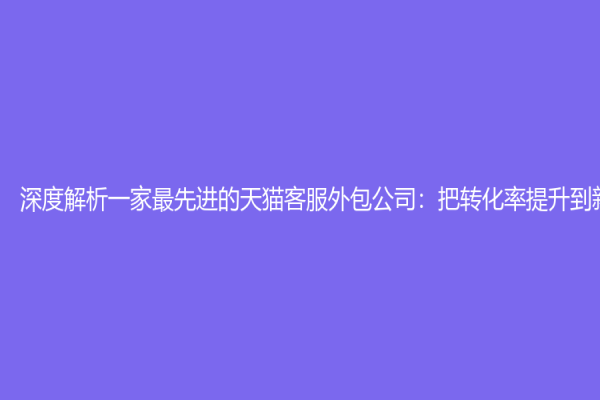 深度解析一家最先進的天貓客服外包公司：把轉化率提升到新高