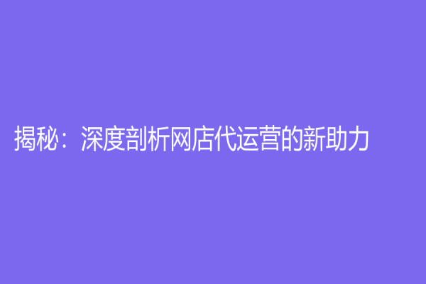 揭秘：深度剖析網店代運營的新助力