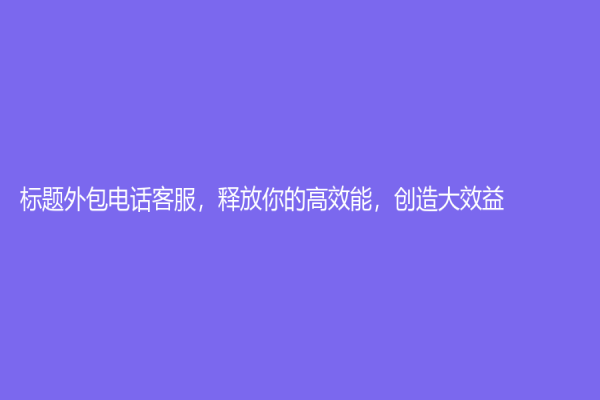 標題外包電話客服，釋放你的高效能，創造大效益！