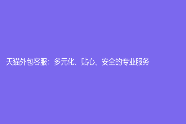 天貓外包客服：多元化、貼心、安全的專業服務