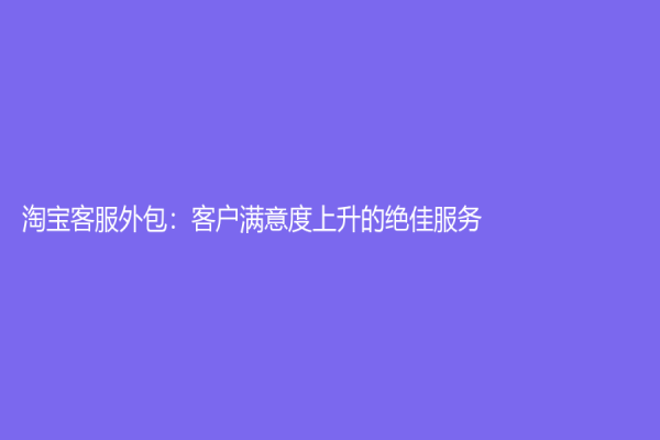 淘寶客服外包：客戶滿意度上升的絕佳服務！
