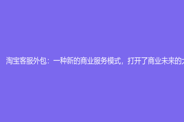淘寶客服外包：一種新的商業服務模式，打開了商業未來的大門