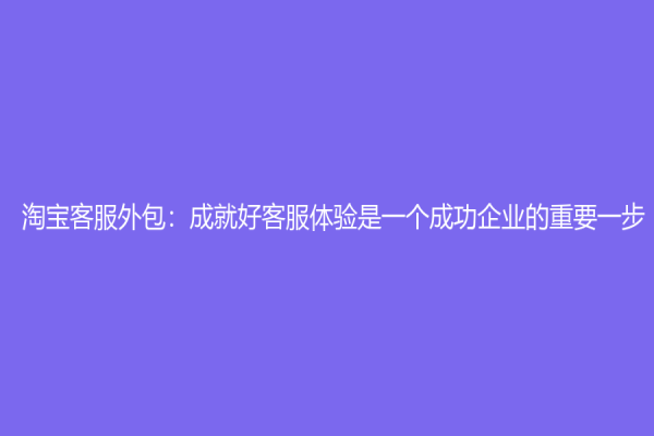 淘寶客服外包：成就好客服體驗是一個成功企業的重要一步