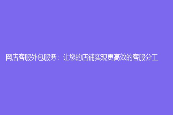 網店客服外包服務：讓您的店鋪實現更高效的客服分工