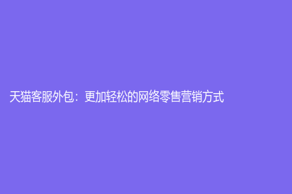 天貓客服外包：更加輕松的網絡零售營銷方式