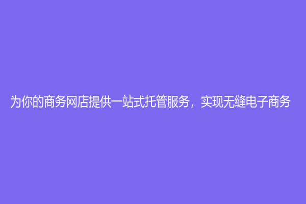 為你的商務網店提供一站式托管服務，實現無縫電子商務
