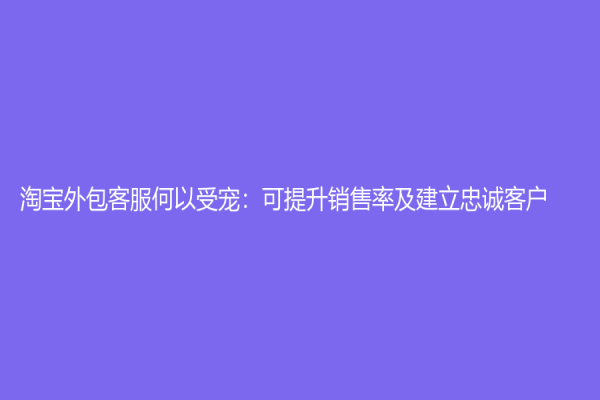 淘寶外包客服何以受寵：可提升銷售率及建立忠誠客戶