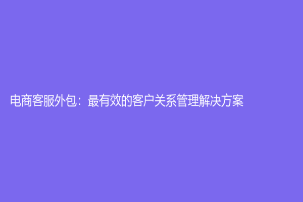 電商客服外包：最有效的客戶關系管理解決方案