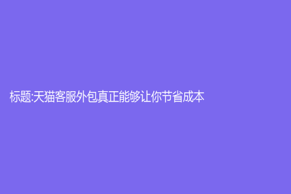 標題:天貓客服外包真正能夠讓你節省成本？