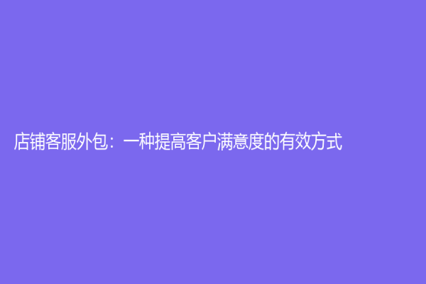 店鋪客服外包：一種提高客戶滿意度的有效方式