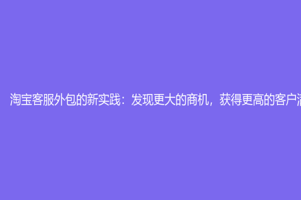淘寶客服外包的新實踐：發現更大的商機，獲得更高的客戶滿意度