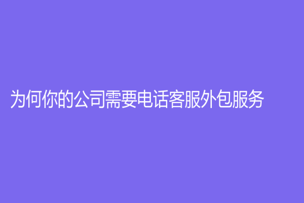 為何你的公司需要電話客服外包服務？