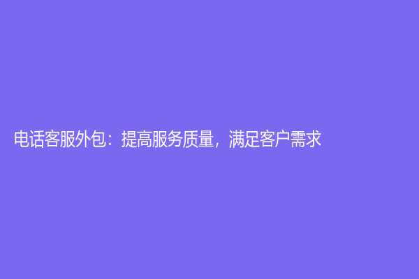 電話客服外包：提高服務質量，滿足客戶需求