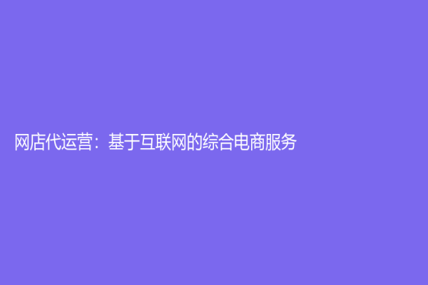 網店代運營：基于互聯網的綜合電商服務