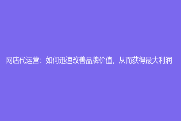 網店代運營：如何迅速改善品牌價值，從而獲得最大利潤