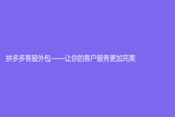 拼多多客服外包——讓你的客戶服務更加完美