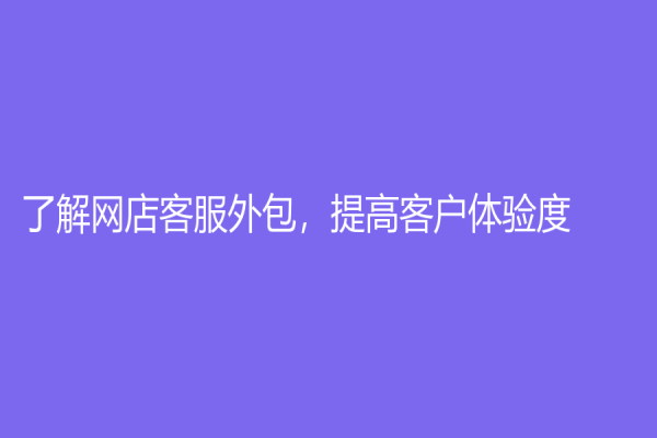 了解網(wǎng)店客服外包，提高客戶體驗度