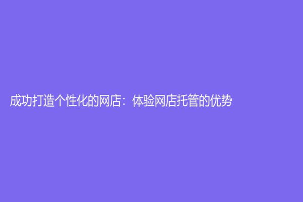 成功打造個性化的網店：體驗網店托管的優勢