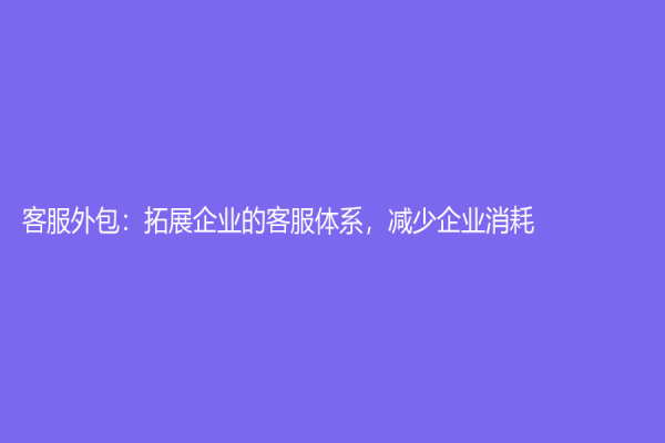 客服外包：拓展企業的客服體系，減少企業消耗
