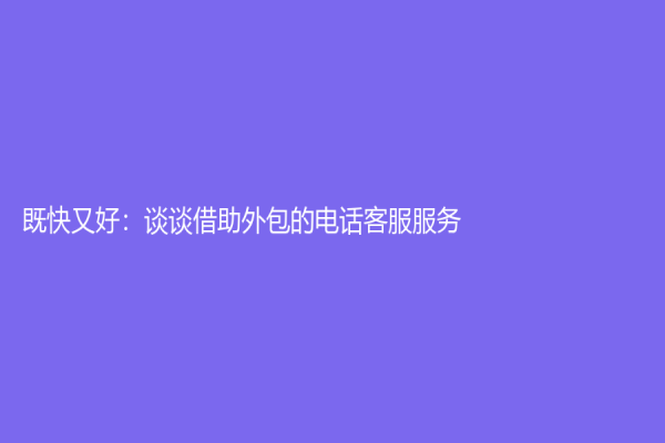 既快又好：談談借助外包的電話客服服務