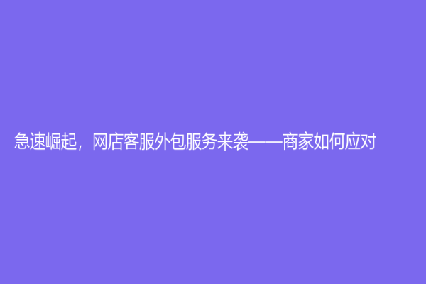 急速崛起，網店客服外包服務來襲——商家如何應對