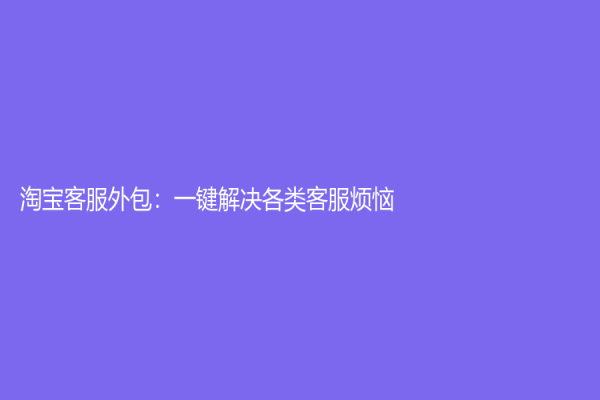 淘寶客服外包：一鍵解決各類客服煩惱
