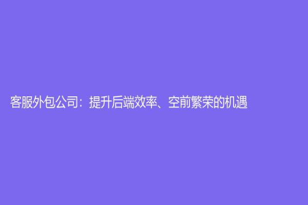 客服外包公司：提升后端效率、空前繁榮的機遇