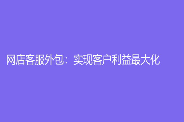 網店客服外包：實現客戶利益最大化