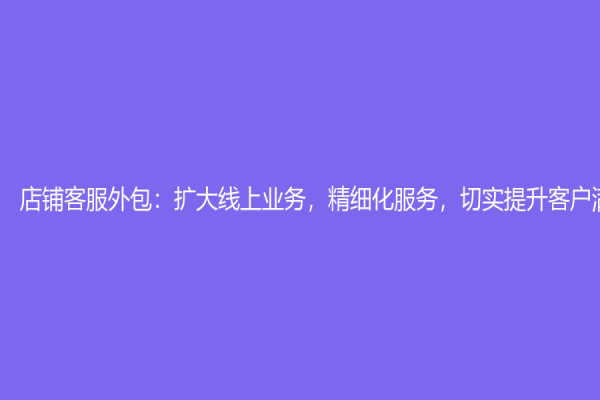 店鋪客服外包：擴大線上業務，精細化服務，切實提升客戶滿意度