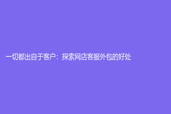 一切都出自于客戶：探索網店客服外包的好處
