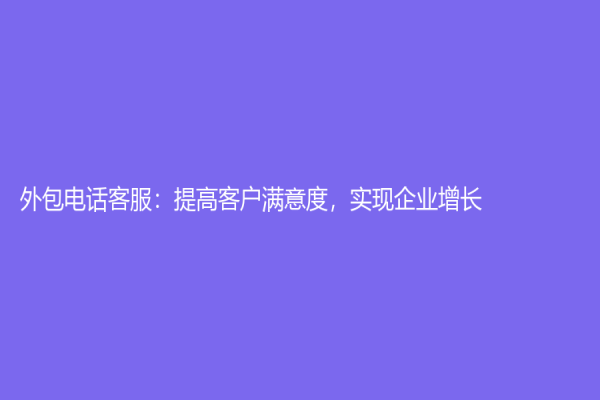 外包電話客服：提高客戶滿意度，實現企業增長