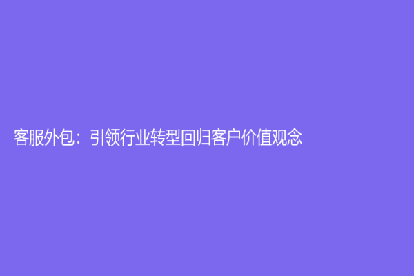客服外包：引領行業轉型回歸客戶價值觀念！