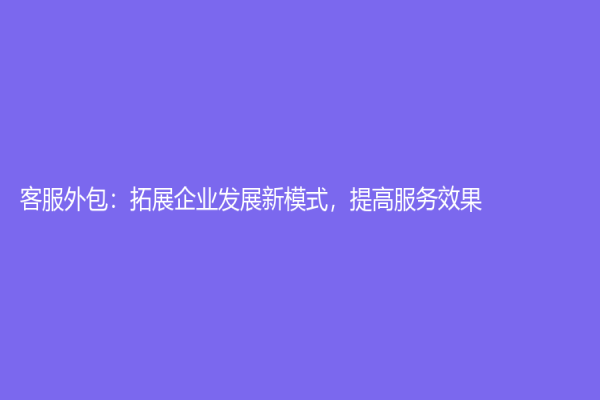 客服外包：拓展企業發展新模式，提高服務效果