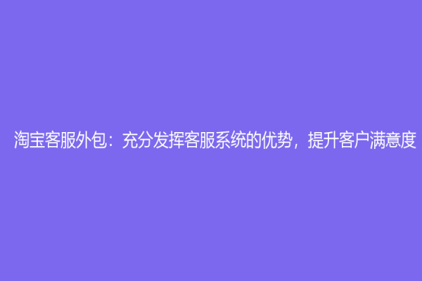 淘寶客服外包：充分發揮客服系統的優勢，提升客戶滿意度