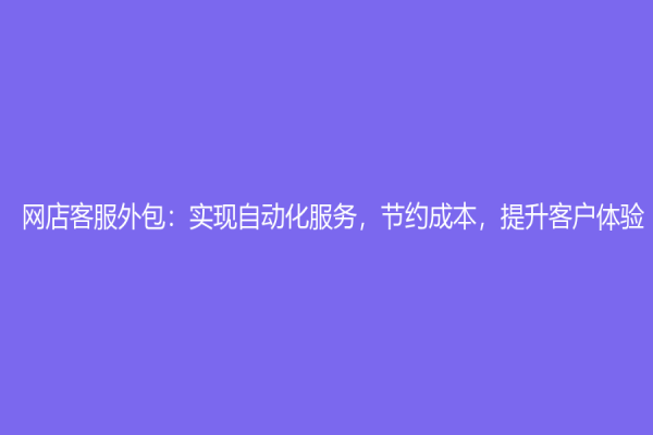 網店客服外包：實現自動化服務，節約成本，提升客戶體驗