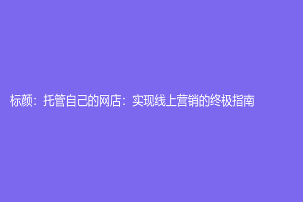 標顏：托管自己的網店：實現線上營銷的終極指南