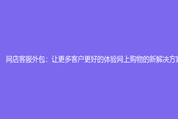 網店客服外包：讓更多客戶更好的體驗網上購物的新解決方案