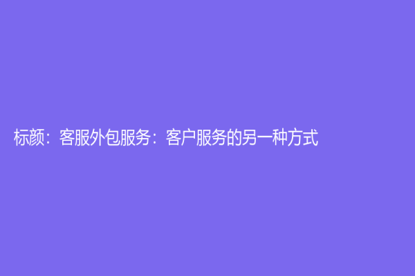 標顏：客服外包服務：客戶服務的另一種方式