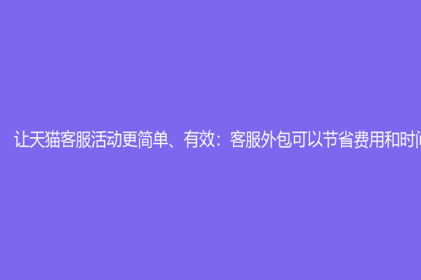 讓天貓客服活動(dòng)更簡(jiǎn)單、有效：客服外包可以節(jié)省費(fèi)用和時(shí)間